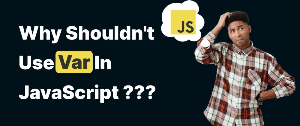 Why shouldn't use Var in JavaScript.